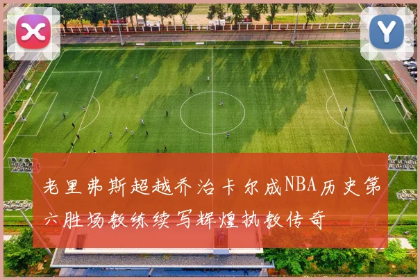 老里弗斯超越乔治卡尔成NBA历史第六胜场教练续写辉煌执教传奇