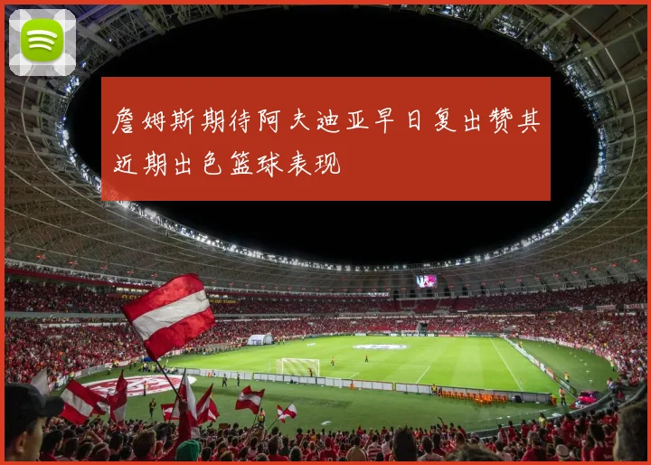 詹姆斯期待阿夫迪亚早日复出赞其近期出色篮球表现