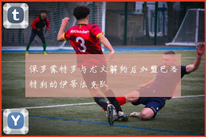 保罗蒙特罗与尤文解约后加盟巴洛特利的伊蒂法克队
