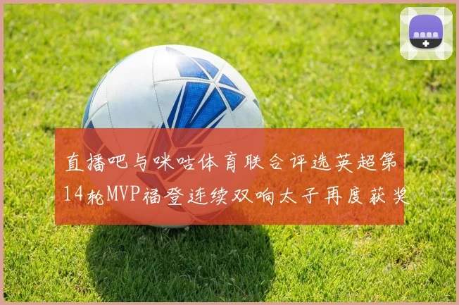 直播吧与咪咕体育联合评选英超第14轮MVP福登连续双响太子再度获奖