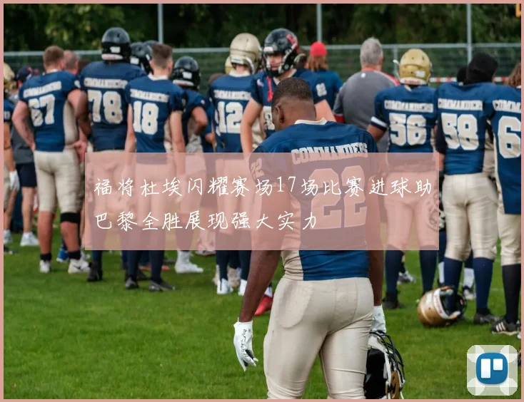 福将杜埃闪耀赛场17场比赛进球助巴黎全胜展现强大实力