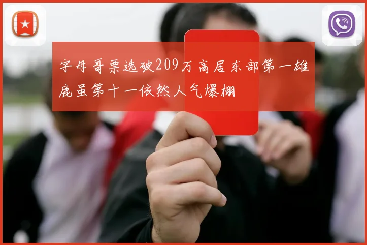 字母哥票选破209万高居东部第一雄鹿虽第十一依然人气爆棚