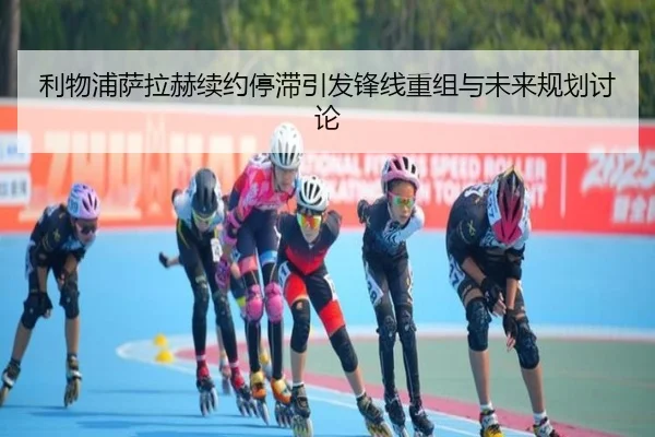 利物浦萨拉赫续约停滞引发锋线重组与未来规划讨论（Leyu）