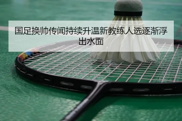 国足换帅传闻持续升温新教练人选逐渐浮出水面（Leyu）